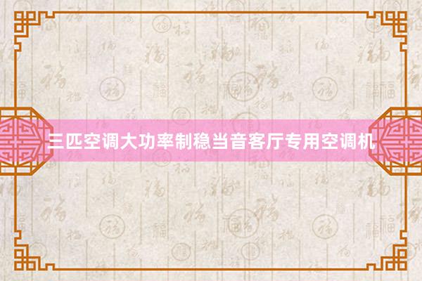 三匹空调大功率制稳当音客厅专用空调机