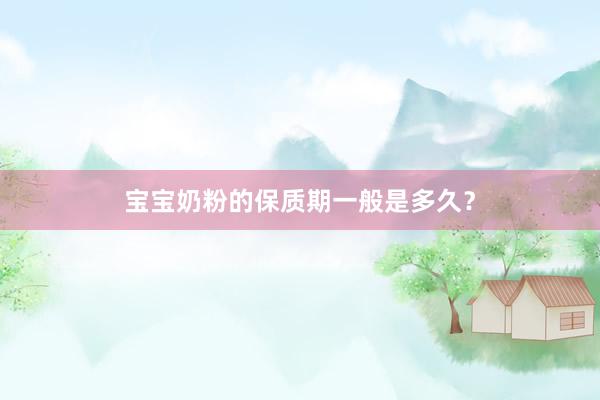 宝宝奶粉的保质期一般是多久？