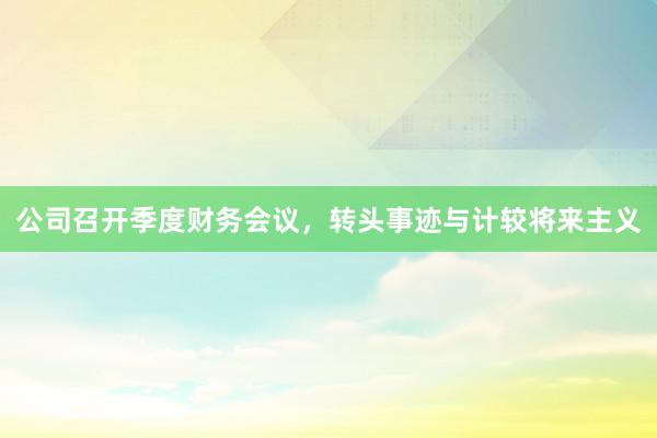 公司召开季度财务会议,转头事迹与计较将来主义