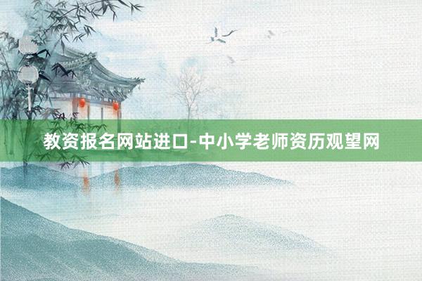 教资报名网站进口-中小学老师资历观望网