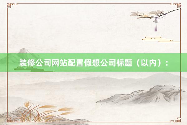 装修公司网站配置假想公司标题(以内):