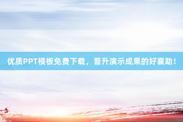 优质PPT模板免费下载，晋升演示成果的好襄助！