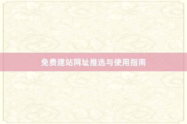 免费建站网址推选与使用指南