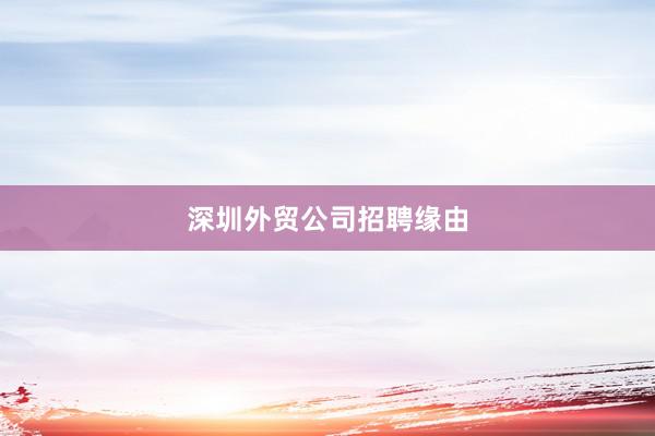 深圳外贸公司招聘缘由