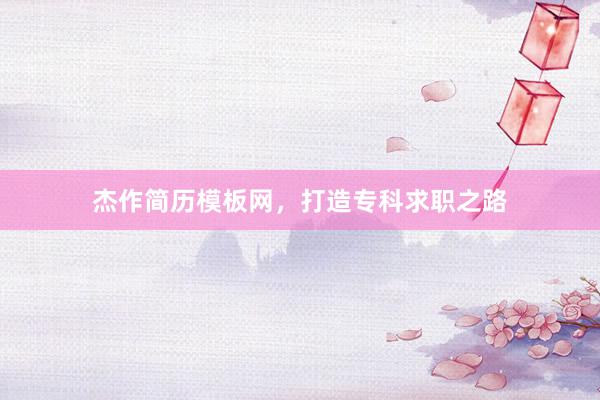 杰作简历模板网，打造专科求职之路